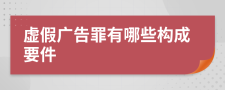 虚假广告罪有哪些构成要件