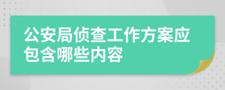 公安局侦查工作方案应包含哪些内容