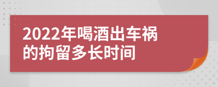 2022年喝酒出车祸的拘留多长时间