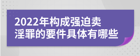 2022年构成强迫卖淫罪的要件具体有哪些