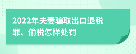 2022年夫妻骗取出口退税罪、偷税怎样处罚