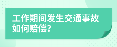 工作期间发生交通事故如何赔偿？