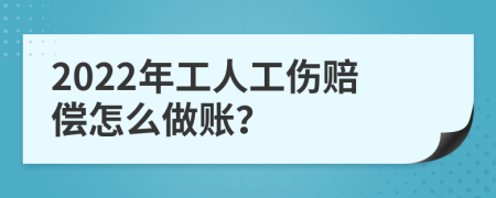 2022年工人工伤赔偿怎么做账？