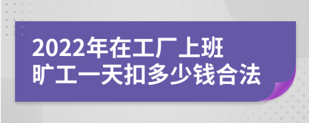 2022年在工厂上班旷工一天扣多少钱合法