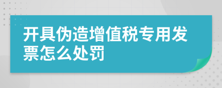 开具伪造增值税专用发票怎么处罚