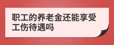 职工的养老金还能享受工伤待遇吗