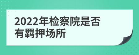 2022年检察院是否有羁押场所