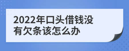 2022年口头借钱没有欠条该怎么办