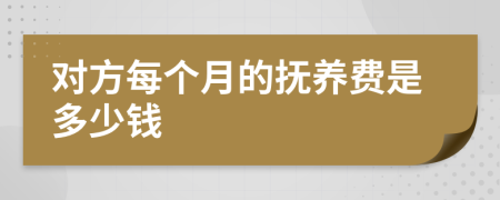 对方每个月的抚养费是多少钱