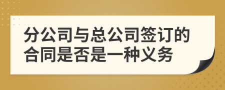 分公司与总公司签订的合同是否是一种义务