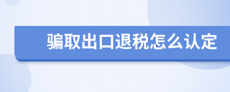 骗取出口退税怎么认定