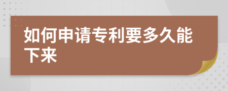 如何申请专利要多久能下来