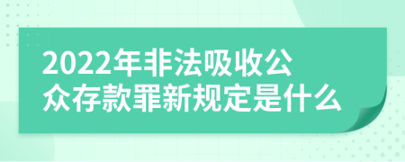 2022年非法吸收公众存款罪新规定是什么