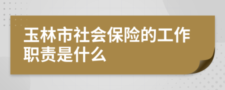 玉林市社会保险的工作职责是什么