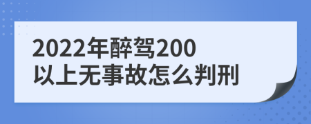 2022年醉驾200以上无事故怎么判刑