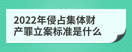 2022年侵占集体财产罪立案标准是什么