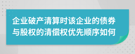 企业破产清算时该企业的债券与股权的清偿权优先顺序如何