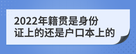 2022年籍贯是身份证上的还是户口本上的