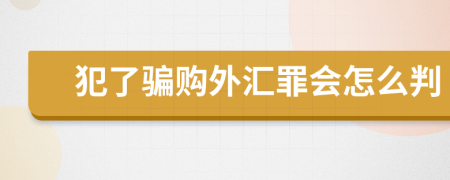 犯了骗购外汇罪会怎么判