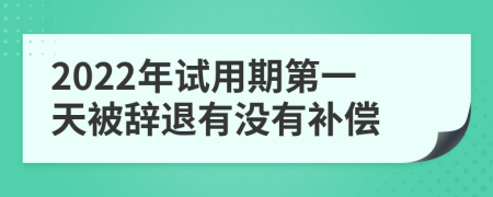 2022年试用期第一天被辞退有没有补偿