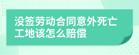 没签劳动合同意外死亡工地该怎么赔偿