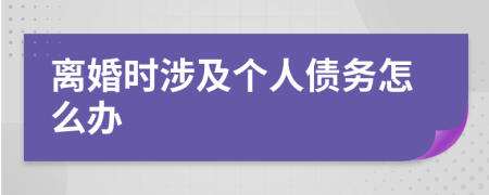 离婚时涉及个人债务怎么办