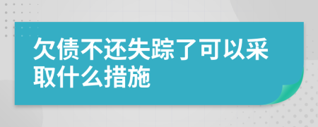 欠债不还失踪了可以采取什么措施