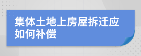 集体土地上房屋拆迁应如何补偿