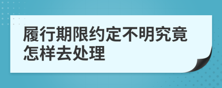 履行期限约定不明究竟怎样去处理