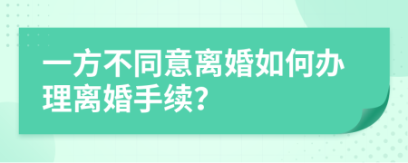 一方不同意离婚如何办理离婚手续？