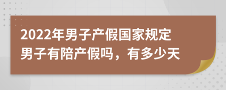 2022年男子产假国家规定男子有陪产假吗，有多少天