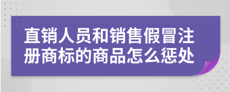 直销人员和销售假冒注册商标的商品怎么惩处