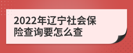 2022年辽宁社会保险查询要怎么查