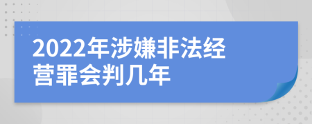 2022年涉嫌非法经营罪会判几年