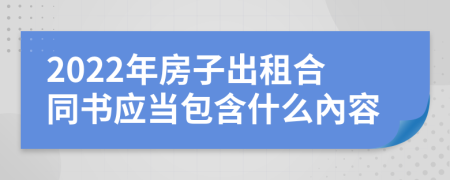 2022年房子出租合同书应当包含什么內容