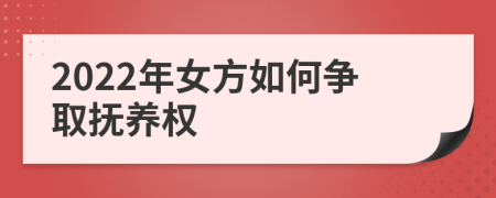 2022年女方如何争取抚养权