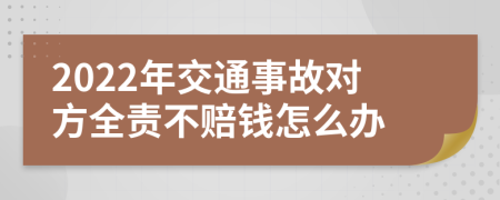 2022年交通事故对方全责不赔钱怎么办