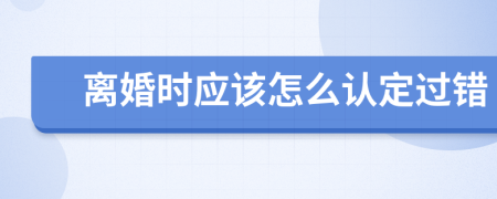 离婚时应该怎么认定过错