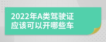 2022年A类驾驶证应该可以开哪些车