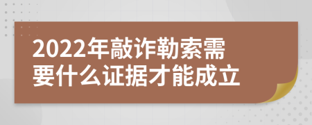 2022年敲诈勒索需要什么证据才能成立