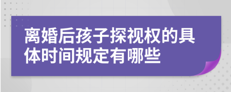 离婚后孩子探视权的具体时间规定有哪些