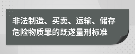 非法制造、买卖、运输、储存危险物质罪的既遂量刑标准