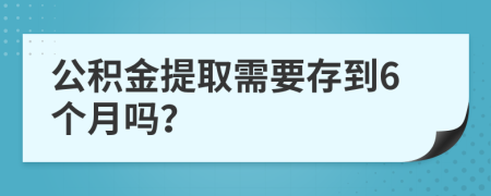 公积金提取需要存到6个月吗？