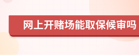 网上开赌场能取保候审吗