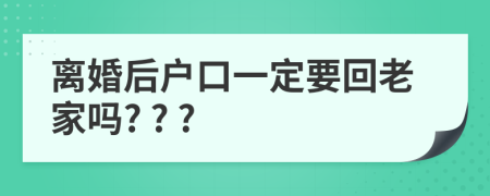 离婚后户口一定要回老家吗? ? ?