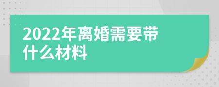 2022年离婚需要带什么材料