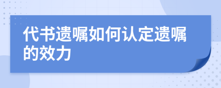 代书遗嘱如何认定遗嘱的效力