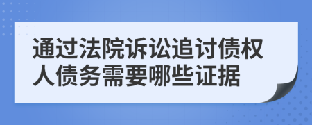 通过法院诉讼追讨债权人债务需要哪些证据