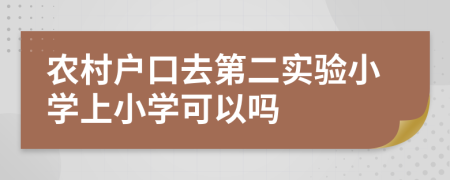 农村户口去第二实验小学上小学可以吗