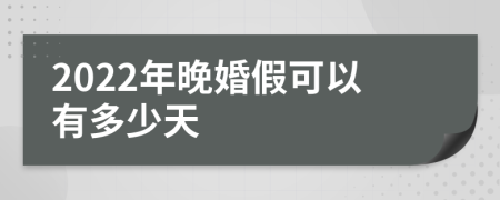 2022年晚婚假可以有多少天